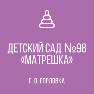 Государственное казенное дошкольное образовательное учреждение "Детский сад № 98 "Матрешка" комбинированного вида городского округа Горловка" Донецкой Народной Республики Государственное казенное дошкольное образовательное учреждение "Детский сад № 98 "Матрешка" комбинированного вида городского округа Горловка" Донецкой Народной Республики